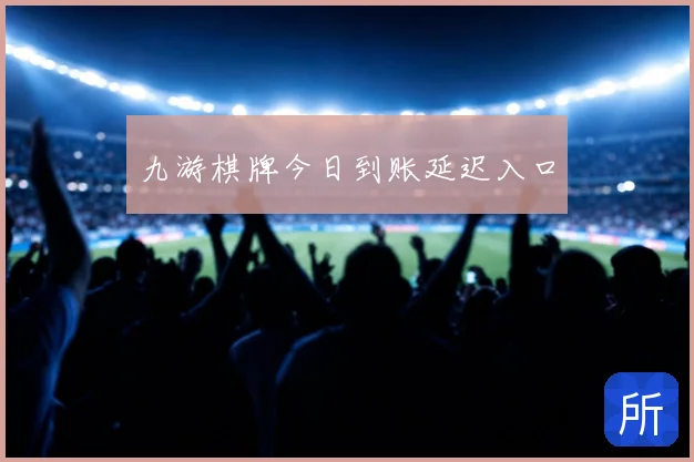 九游棋牌今日到账延迟入口