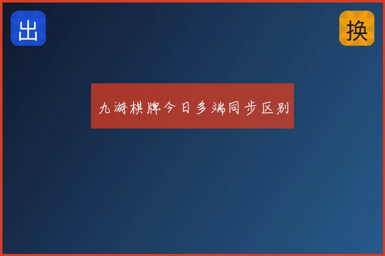 九游棋牌今日多端同步区别