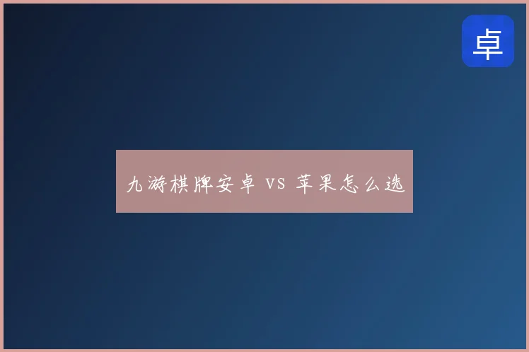 九游棋牌安卓 vs 苹果怎么选